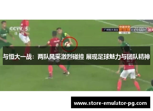 与恒大一战：两队风采激烈碰撞 展现足球魅力与团队精神