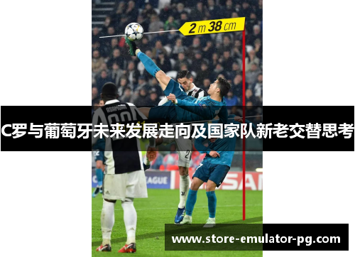 C罗与葡萄牙未来发展走向及国家队新老交替思考