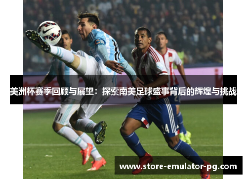美洲杯赛季回顾与展望：探索南美足球盛事背后的辉煌与挑战