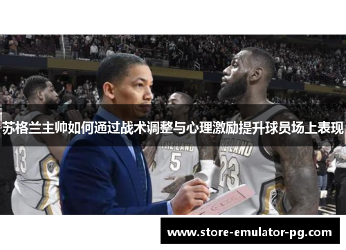 苏格兰主帅如何通过战术调整与心理激励提升球员场上表现