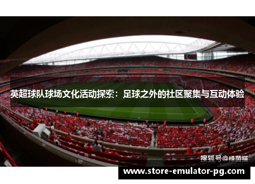 英超球队球场文化活动探索：足球之外的社区聚集与互动体验