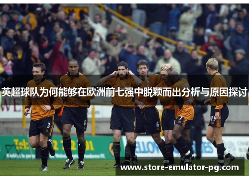 英超球队为何能够在欧洲前七强中脱颖而出分析与原因探讨