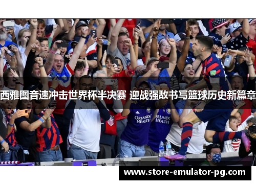 西雅图音速冲击世界杯半决赛 迎战强敌书写篮球历史新篇章