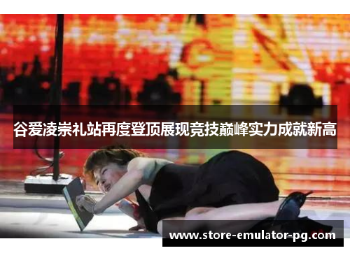 谷爱凌崇礼站再度登顶展现竞技巅峰实力成就新高