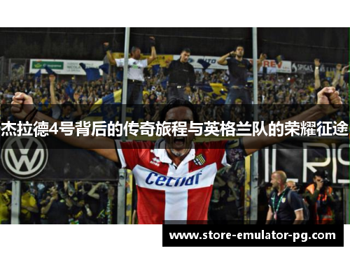 杰拉德4号背后的传奇旅程与英格兰队的荣耀征途