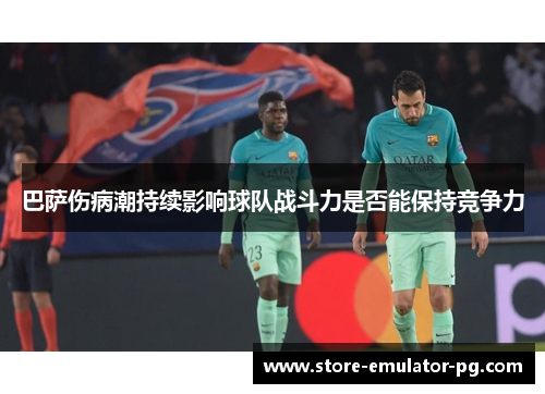 巴萨伤病潮持续影响球队战斗力是否能保持竞争力