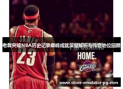 老詹突破NBA历史记录巅峰成就深度解析与传奇地位回顾
