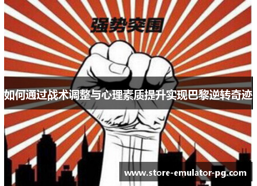 如何通过战术调整与心理素质提升实现巴黎逆转奇迹