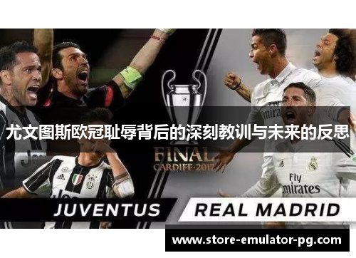 尤文图斯欧冠耻辱背后的深刻教训与未来的反思