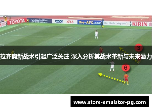拉齐奥新战术引起广泛关注 深入分析其战术革新与未来潜力