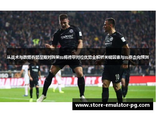 从战术与数据看努涅斯对阵莱比锡德甲对位优势全解析关键因素与比赛走向预测