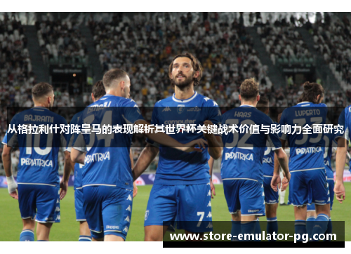 从格拉利什对阵皇马的表现解析其世界杯关键战术价值与影响力全面研究 从格拉利什对阵皇马的表现解析其世界杯关键战术价值与影响力全面研究