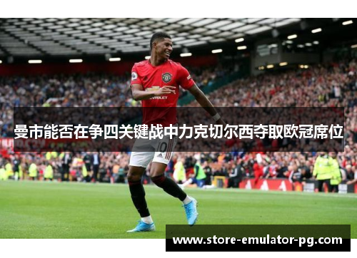 曼市能否在争四关键战中力克切尔西夺取欧冠席位