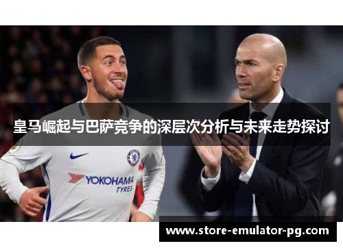 皇马崛起与巴萨竞争的深层次分析与未来走势探讨