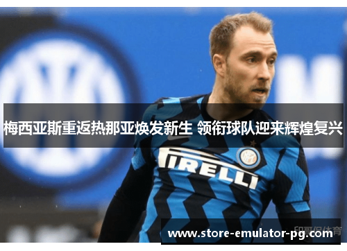 梅西亚斯重返热那亚焕发新生 领衔球队迎来辉煌复兴