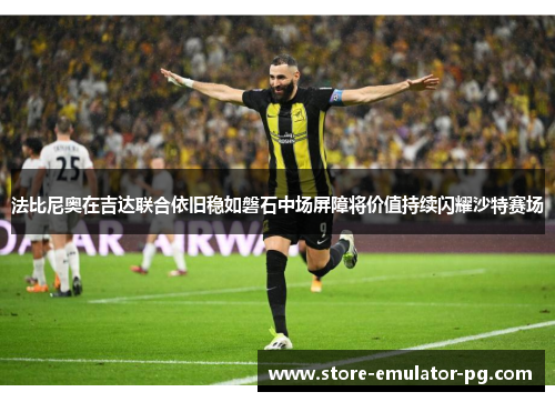 法比尼奥在吉达联合依旧稳如磐石中场屏障将价值持续闪耀沙特赛场