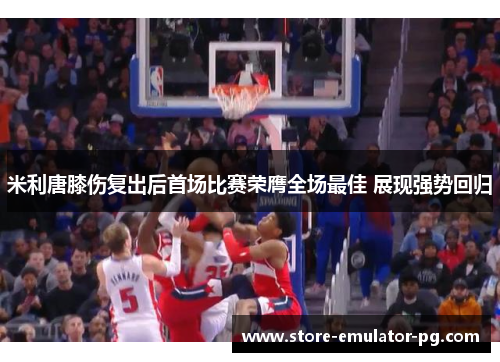 米利唐膝伤复出后首场比赛荣膺全场最佳 展现强势回归