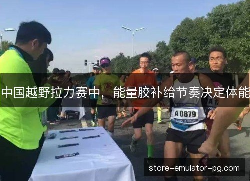 中国越野拉力赛中,能量胶补给节奏决定体能 中国越野拉力赛中,能量胶补给节奏决定体能
