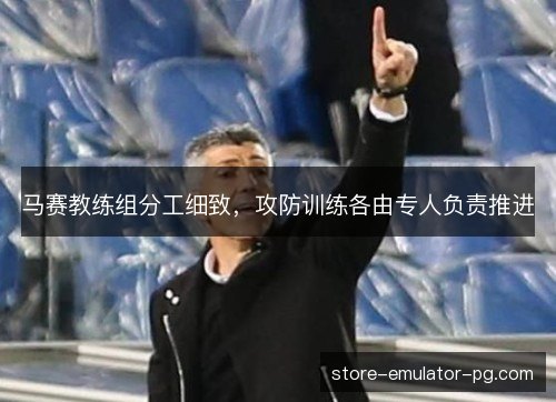 马赛教练组分工细致,攻防训练各由专人负责推进 马赛教练组分工细致,攻防训练各由专人负责推进